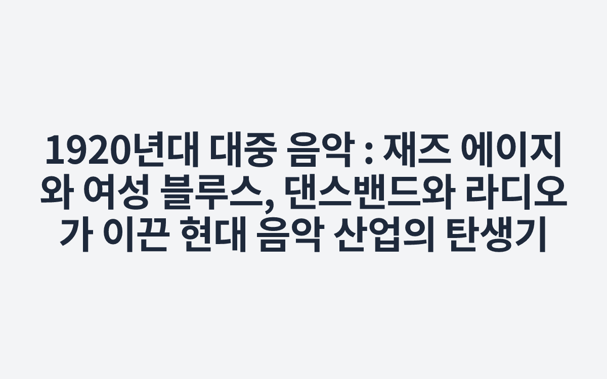 1920년대 대중 음악 : 재즈 에이지와 여성 블루스, 댄스밴드와 라디오가 이끈 현대 음악 산업의 탄생기