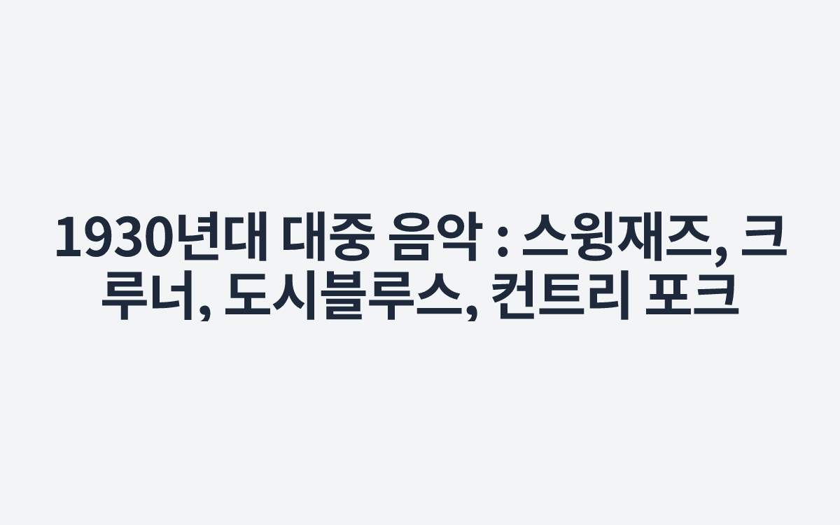 1930년대 대중 음악 : 스윙재즈, 크루너, 도시블루스, 컨트리 포크